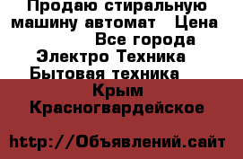 Продаю стиральную машину автомат › Цена ­ 2 500 - Все города Электро-Техника » Бытовая техника   . Крым,Красногвардейское